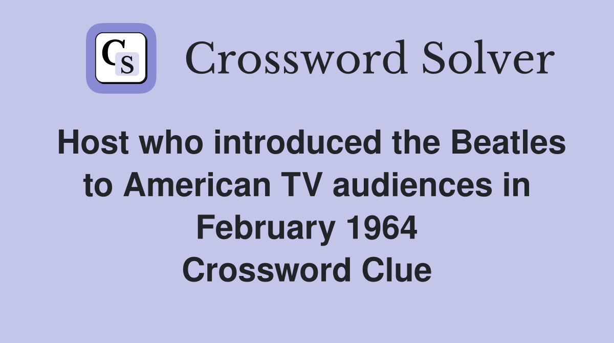 Host who introduced the Beatles to American TV audiences in February 1964 Crossword Clue